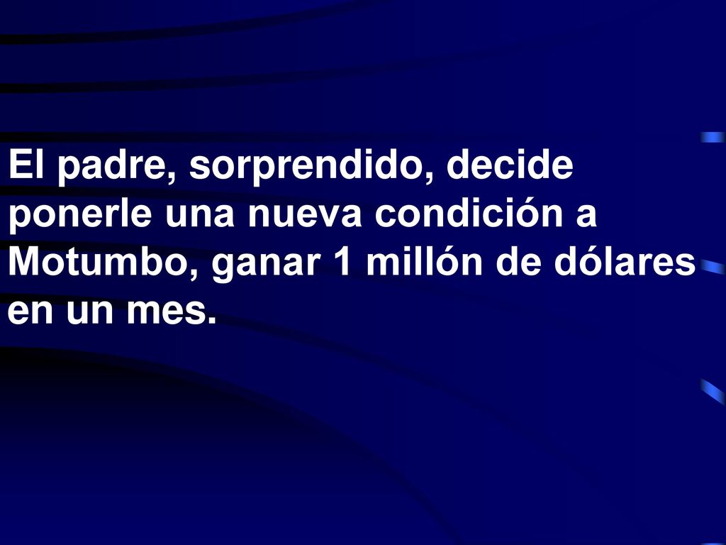 El padre, sorprendido, decide ponerle una nueva condición a Motumbo, ganar 1 millón de dólares en un mes.