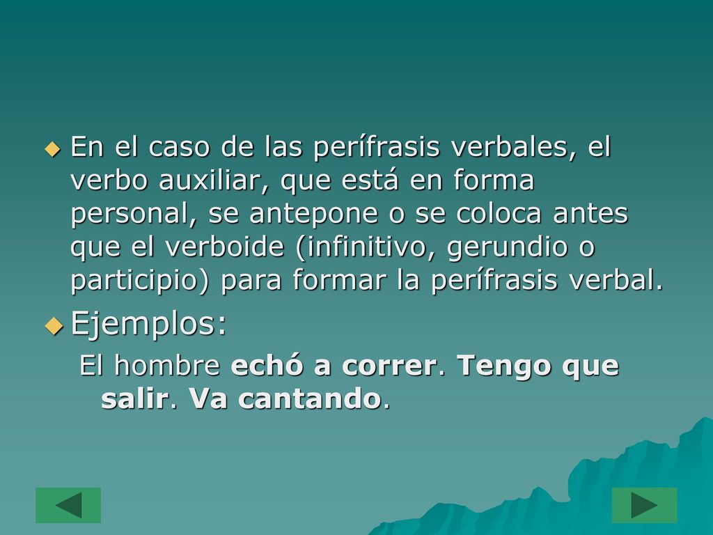 En el caso de las perífrasis verbales, el verbo auxiliar, que está en forma personal, se antepone o se coloca antes que el verboide (infinitivo, gerundio o participio) para formar la perífrasis verbal.