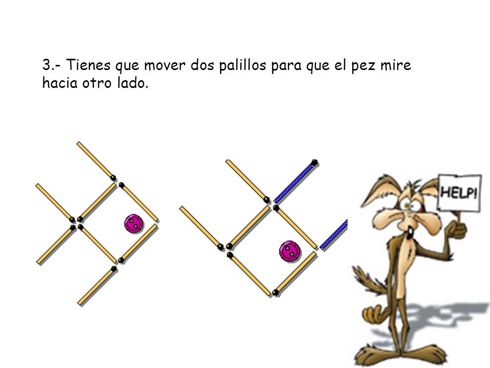 3.- Tienes que mover dos palillos para que el pez mire hacia otro lado.