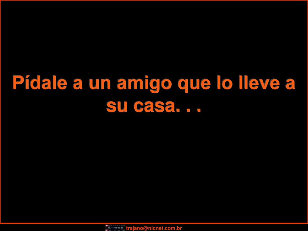 Pídale a un amigo que lo lleve a su casa. . .