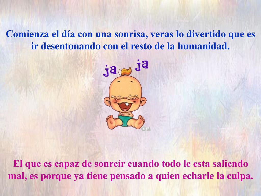 Comienza el día con una sonrisa, veras lo divertido que es ir desentonando con el resto de la humanidad.