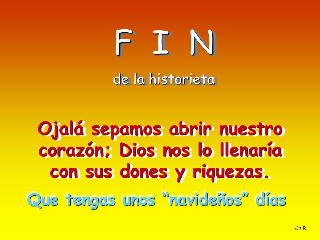 F I N de la historieta. Ojalá sepamos abrir nuestro corazón; Dios nos lo llenaría con sus dones y riquezas.