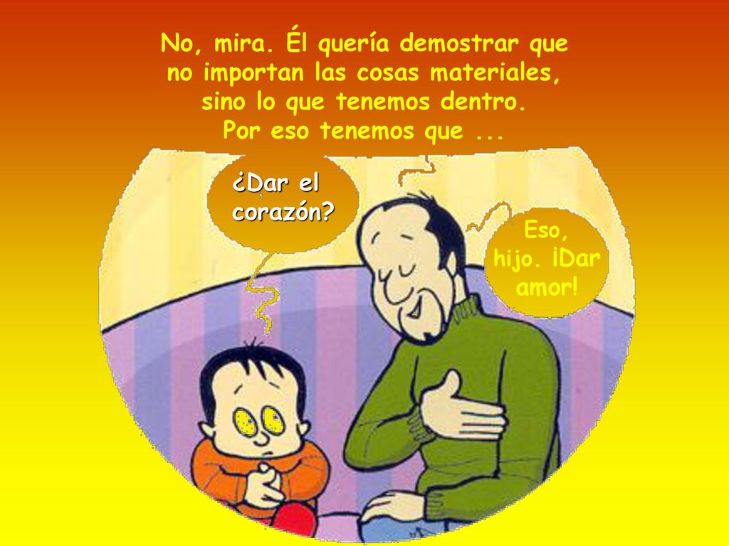 No, mira. Él quería demostrar que no importan las cosas materiales, sino lo que tenemos dentro. Por eso tenemos que ...