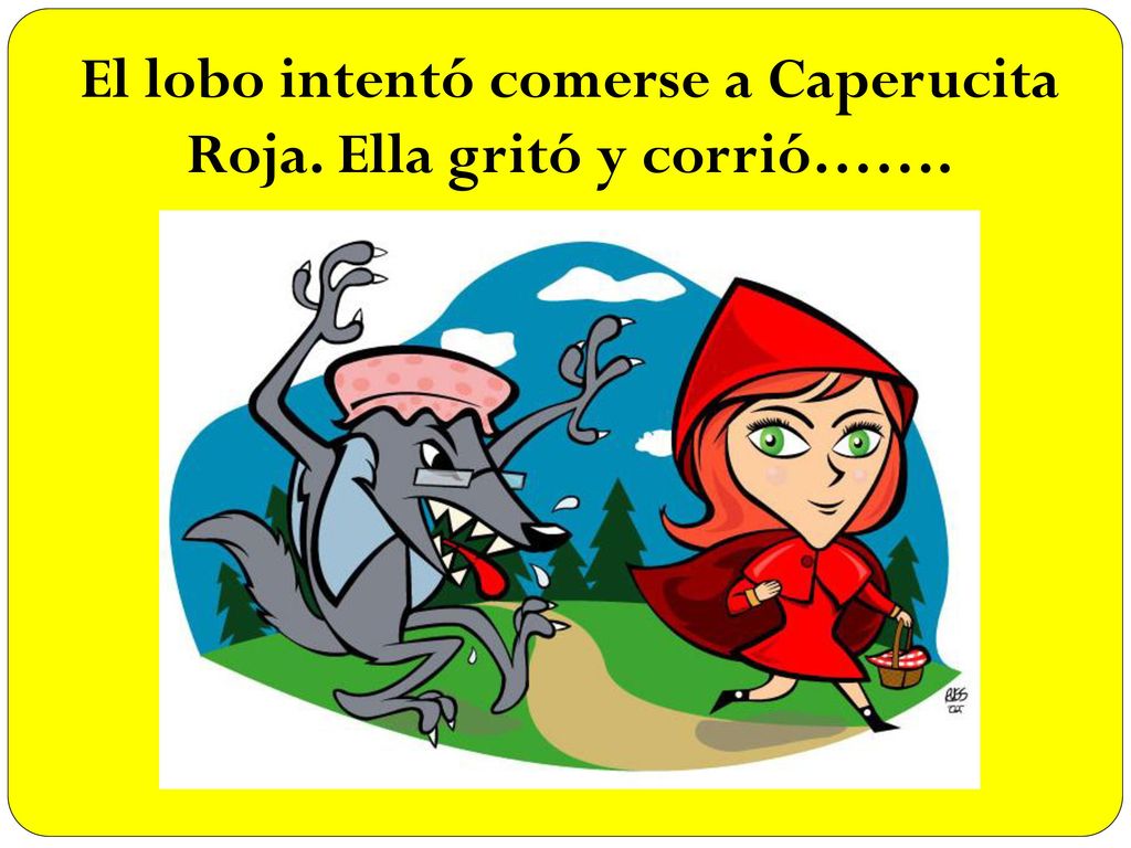 El lobo intentó comerse a Caperucita Roja. Ella gritó y corrió…….