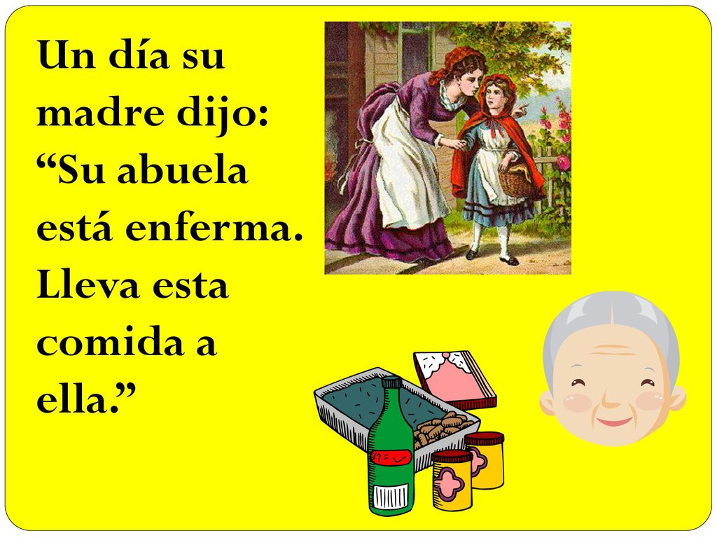 Un día su madre dijo: Su abuela está enferma. Lleva esta comida a ella.
