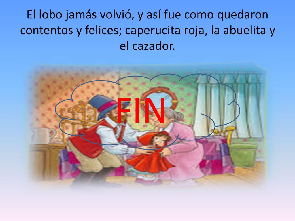 El lobo jamás volvió, y así fue como quedaron contentos y felices; caperucita roja, la abuelita y el cazador.