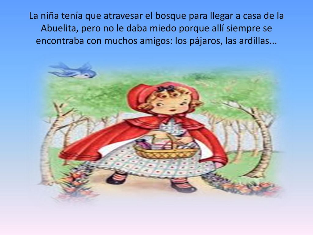 La niña tenía que atravesar el bosque para llegar a casa de la Abuelita, pero no le daba miedo porque allí siempre se encontraba con muchos amigos: los pájaros, las ardillas...