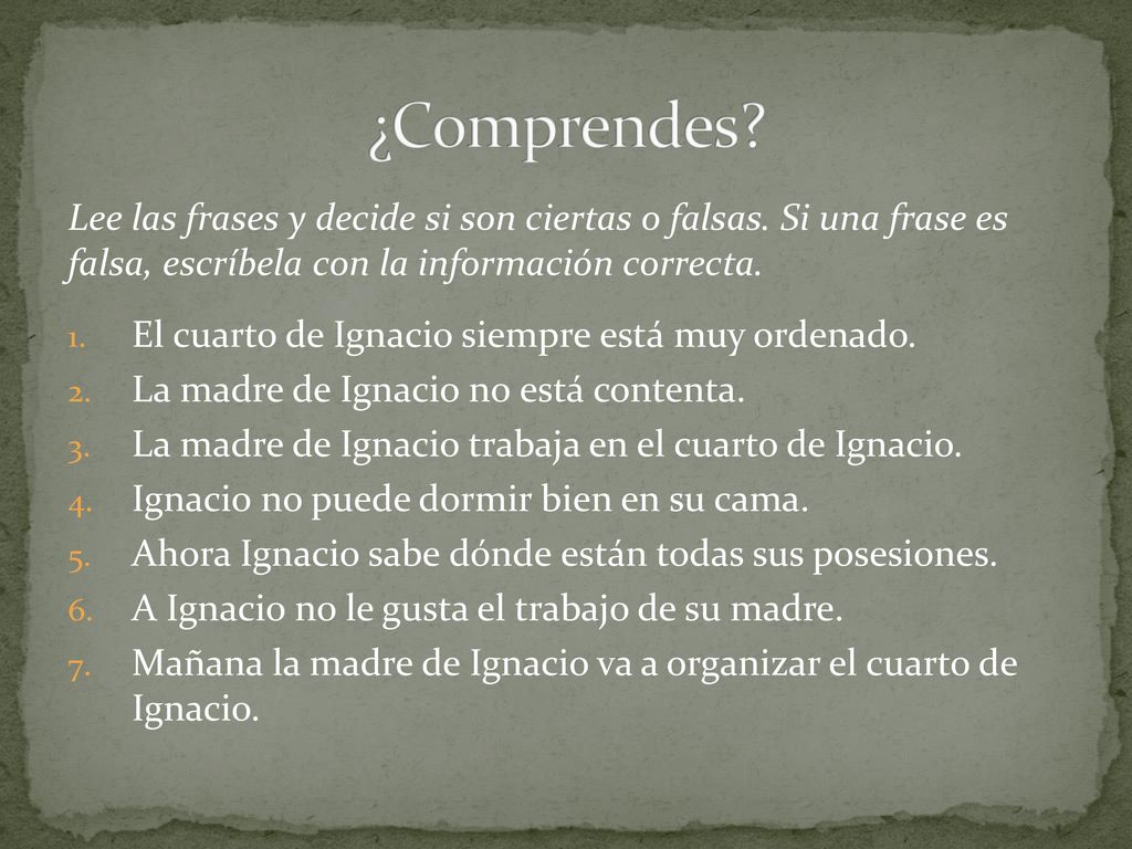 ¿Comprendes Lee las frases y decide si son ciertas o falsas. Si una frase es falsa, escríbela con la información correcta.