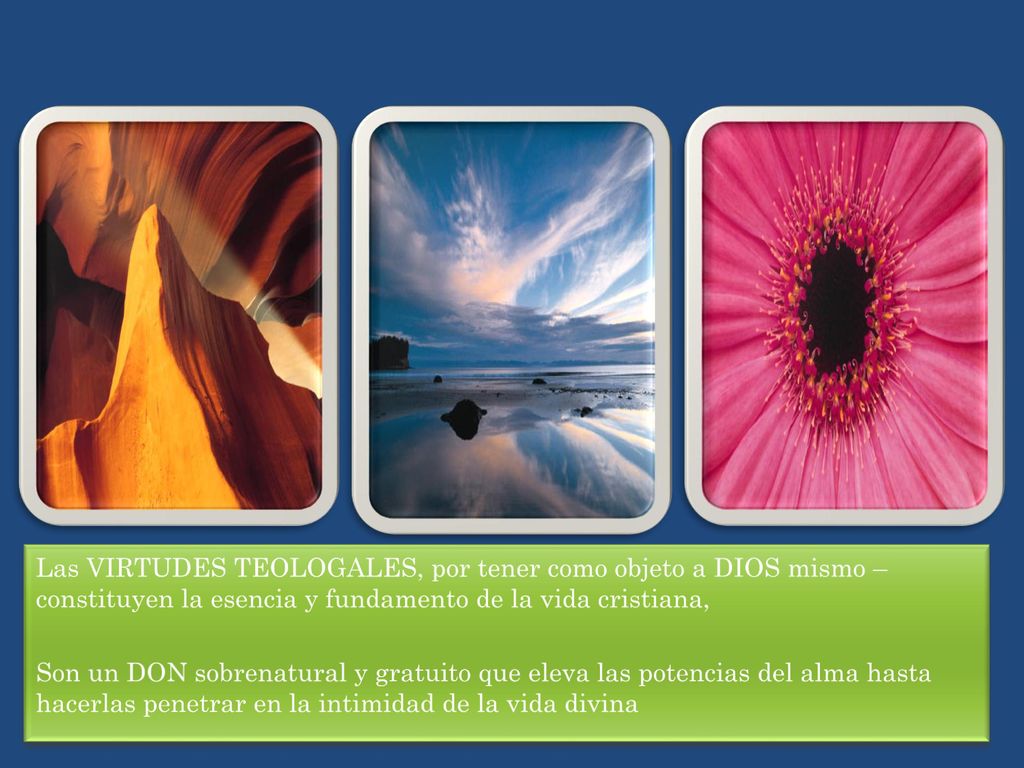 Las VIRTUDES TEOLOGALES, por tener como objeto a DIOS mismo – constituyen la esencia y fundamento de la vida cristiana,