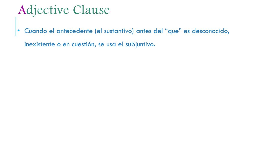 Adjective Clause Cuando el antecedente (el sustantivo) antes del que es desconocido, inexistente o en cuestión, se usa el subjuntivo.