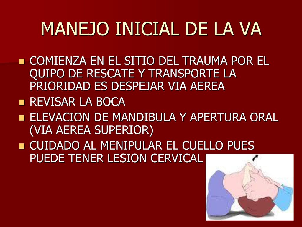 MANEJO INICIAL DE LA VA COMIENZA EN EL SITIO DEL TRAUMA POR EL QUIPO DE RESCATE Y TRANSPORTE LA PRIORIDAD ES DESPEJAR VIA AEREA.