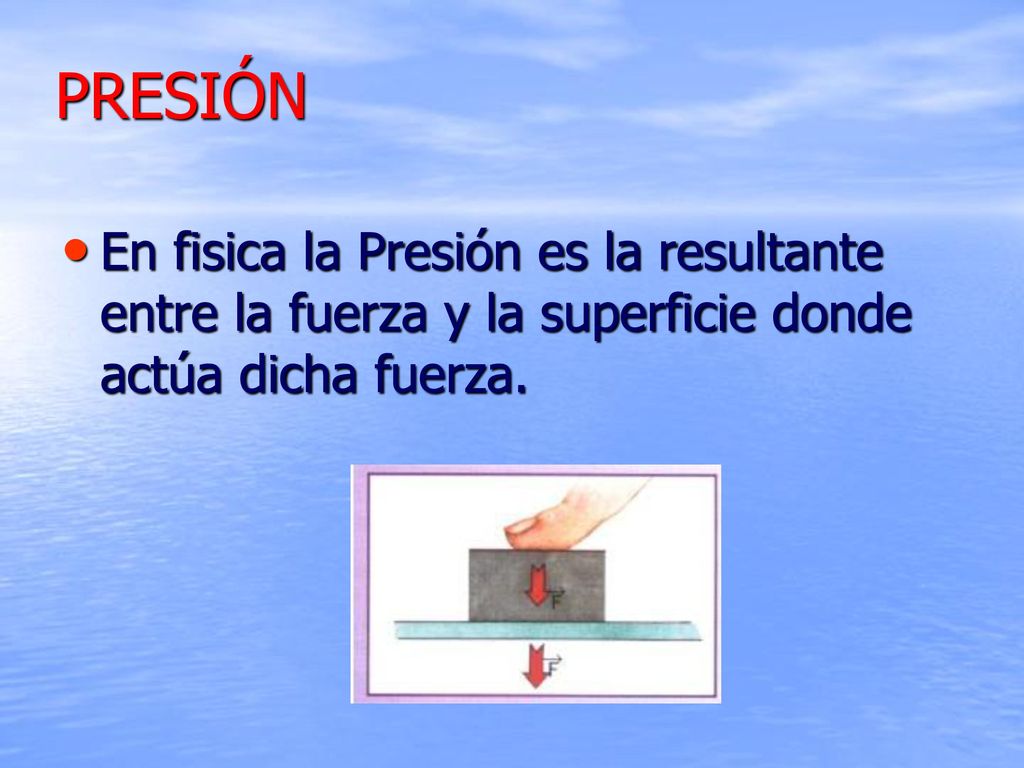 PRESIÓN En fisica la Presión es la resultante entre la fuerza y la superficie donde actúa dicha fuerza.