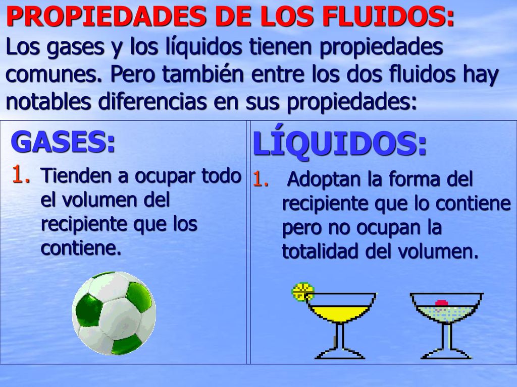 PROPIEDADES DE LOS FLUIDOS: Los gases y los líquidos tienen propiedades comunes. Pero también entre los dos fluidos hay notables diferencias en sus propiedades: