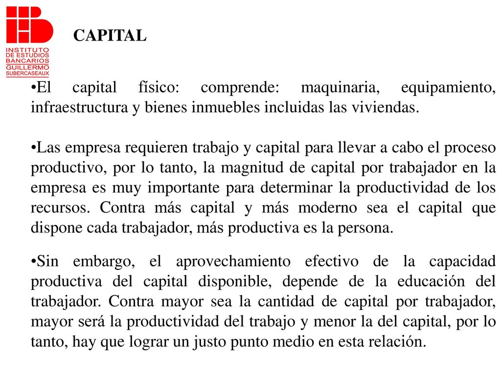 CAPITAL El capital físico: comprende: maquinaria, equipamiento, infraestructura y bienes inmuebles incluidas las viviendas.
