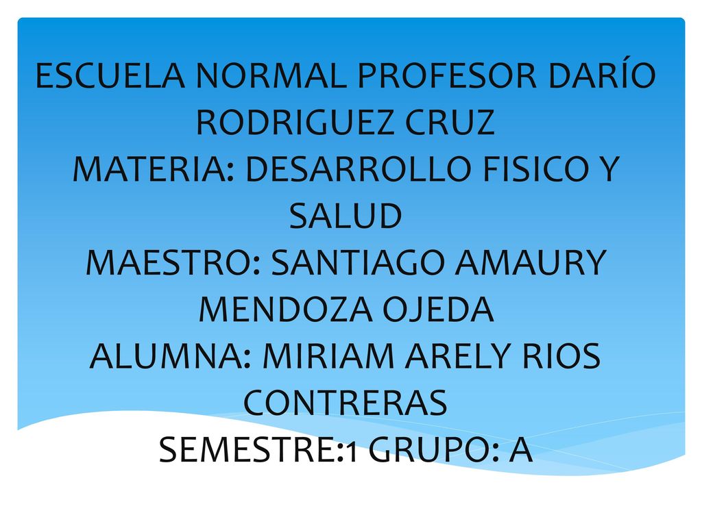 ESCUELA NORMAL PROFESOR DARÍO RODRIGUEZ CRUZ MATERIA: DESARROLLO FISICO Y SALUD MAESTRO: SANTIAGO AMAURY MENDOZA OJEDA ALUMNA: MIRIAM ARELY RIOS CONTRERAS SEMESTRE:1 GRUPO: A