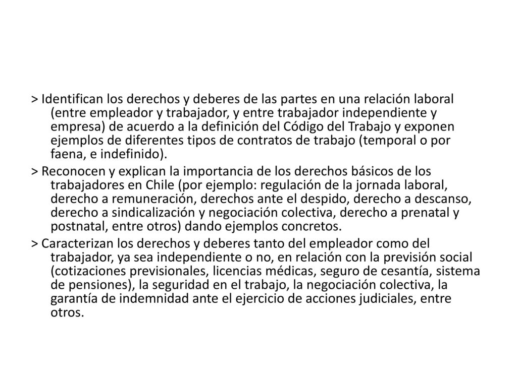 > Identifican los derechos y deberes de las partes en una relación laboral (entre empleador y trabajador, y entre trabajador independiente y empresa) de acuerdo a la definición del Código del Trabajo y exponen ejemplos de diferentes tipos de contratos de trabajo (temporal o por faena, e indefinido).