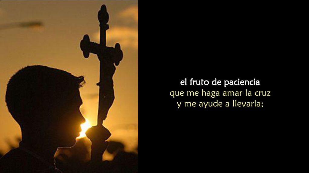 que me haga amar la cruz y me ayude a llevarla;