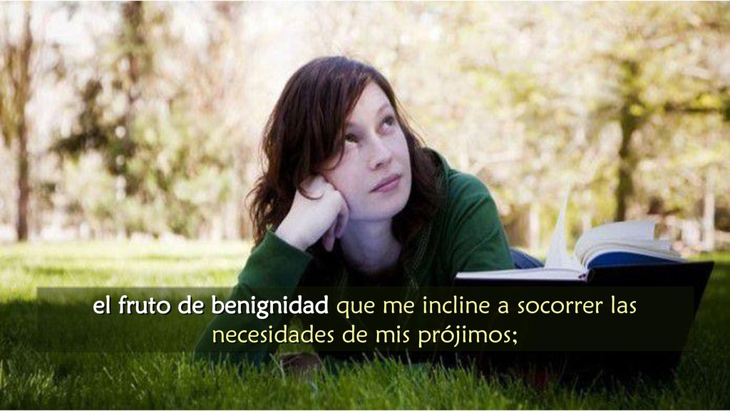 el fruto de benignidad que me incline a socorrer las necesidades de mis prójimos;