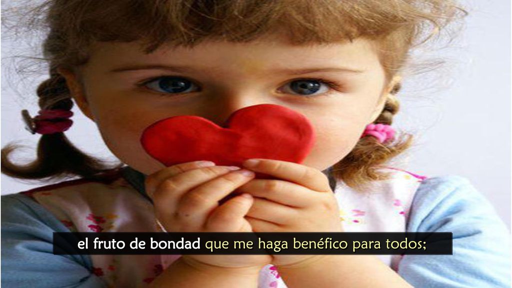 el fruto de bondad que me haga benéfico para todos;