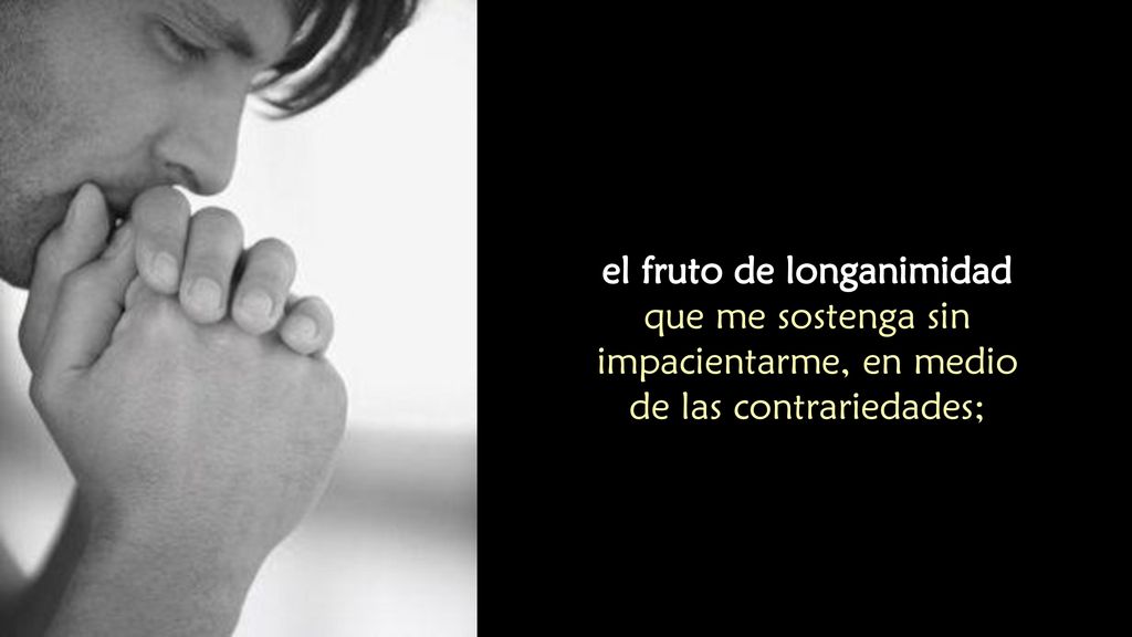 el fruto de longanimidad que me sostenga sin impacientarme, en medio de las contrariedades;