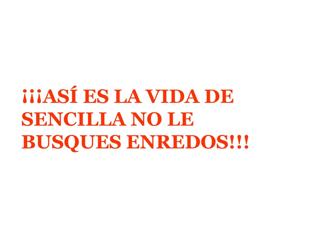 ¡¡¡ASÍ ES LA VIDA DE SENCILLA NO LE BUSQUES ENREDOS!!!