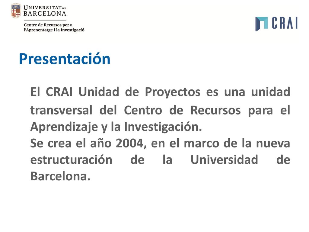 Presentación El CRAI Unidad de Proyectos es una unidad transversal del Centro de Recursos para el Aprendizaje y la Investigación.