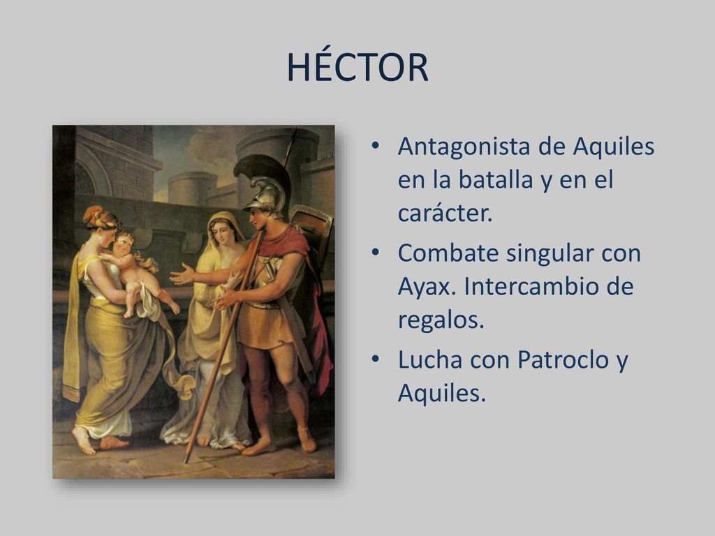 HÉCTOR Antagonista de Aquiles en la batalla y en el carácter.