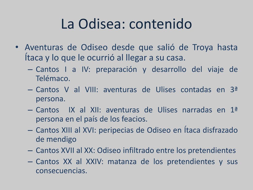 La Odisea: contenido Aventuras de Odiseo desde que salió de Troya hasta Ítaca y lo que le ocurrió al llegar a su casa.
