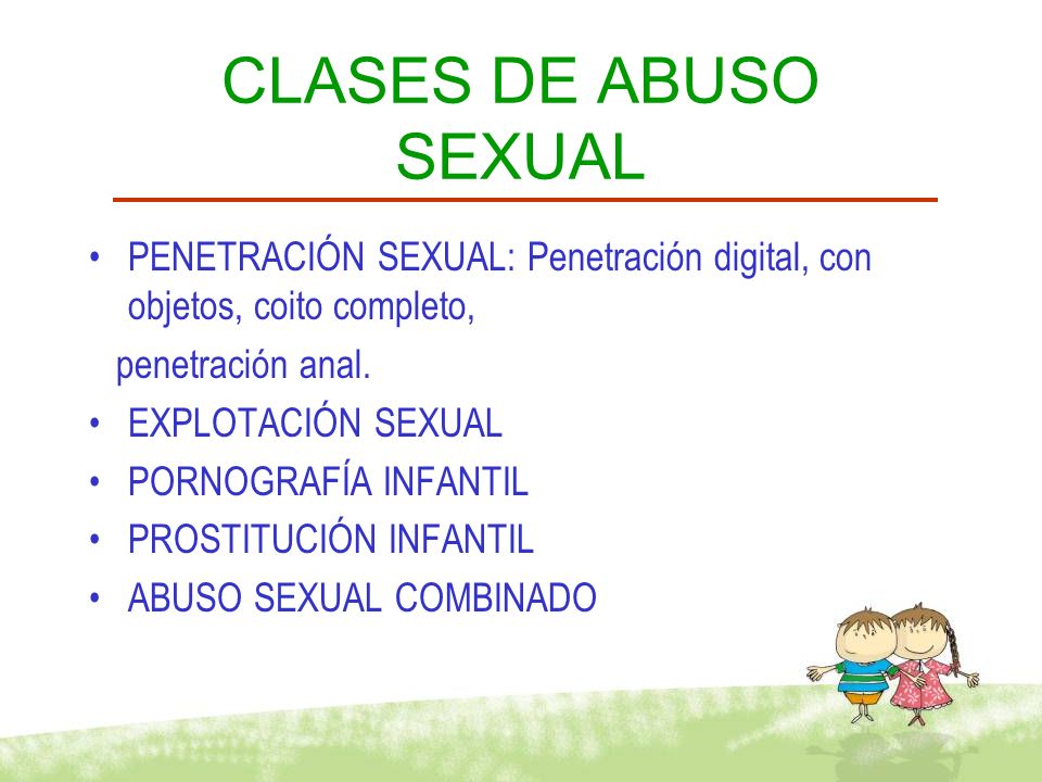 CLASES DE ABUSO SEXUAL PENETRACIÓN SEXUAL: Penetración digital, con objetos, coito completo, penetración anal.