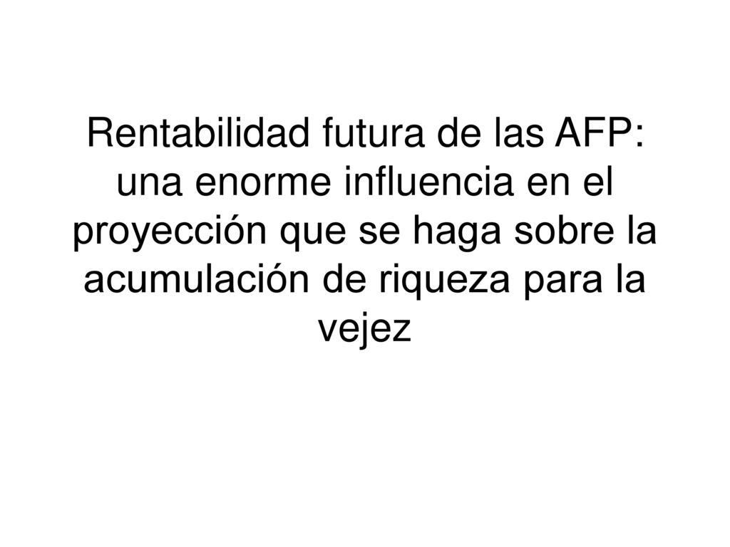 Rentabilidad futura de las AFP: una enorme influencia en el proyección que se haga sobre la acumulación de riqueza para la vejez