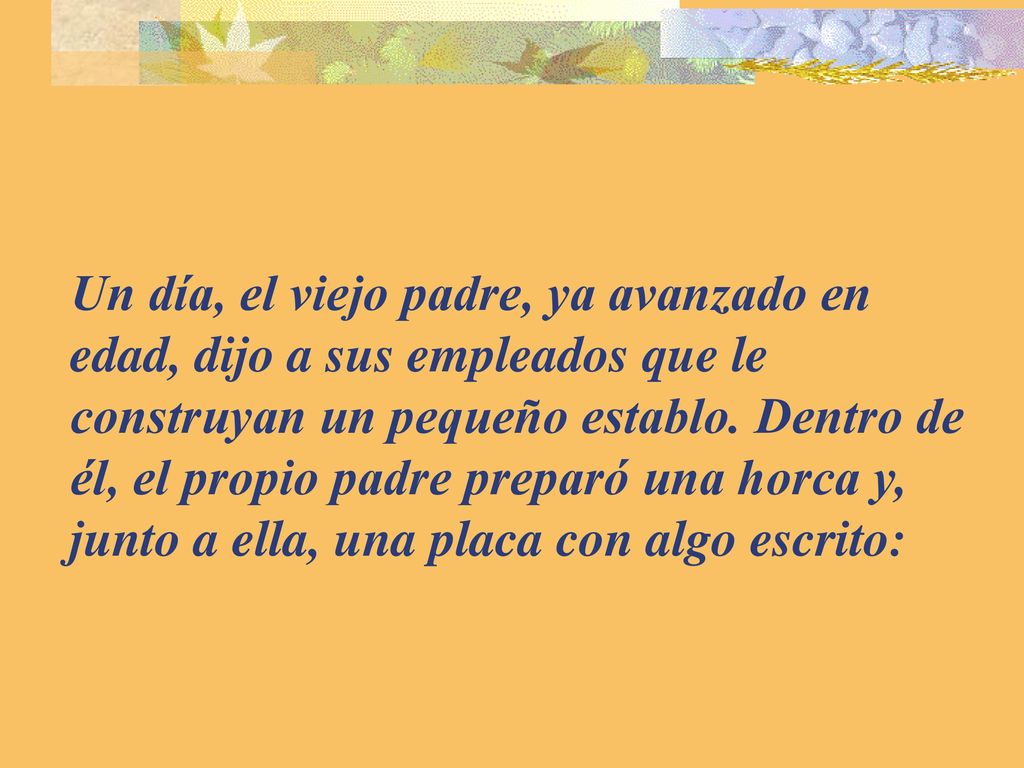 Un día, el viejo padre, ya avanzado en edad, dijo a sus empleados que le construyan un pequeño establo.