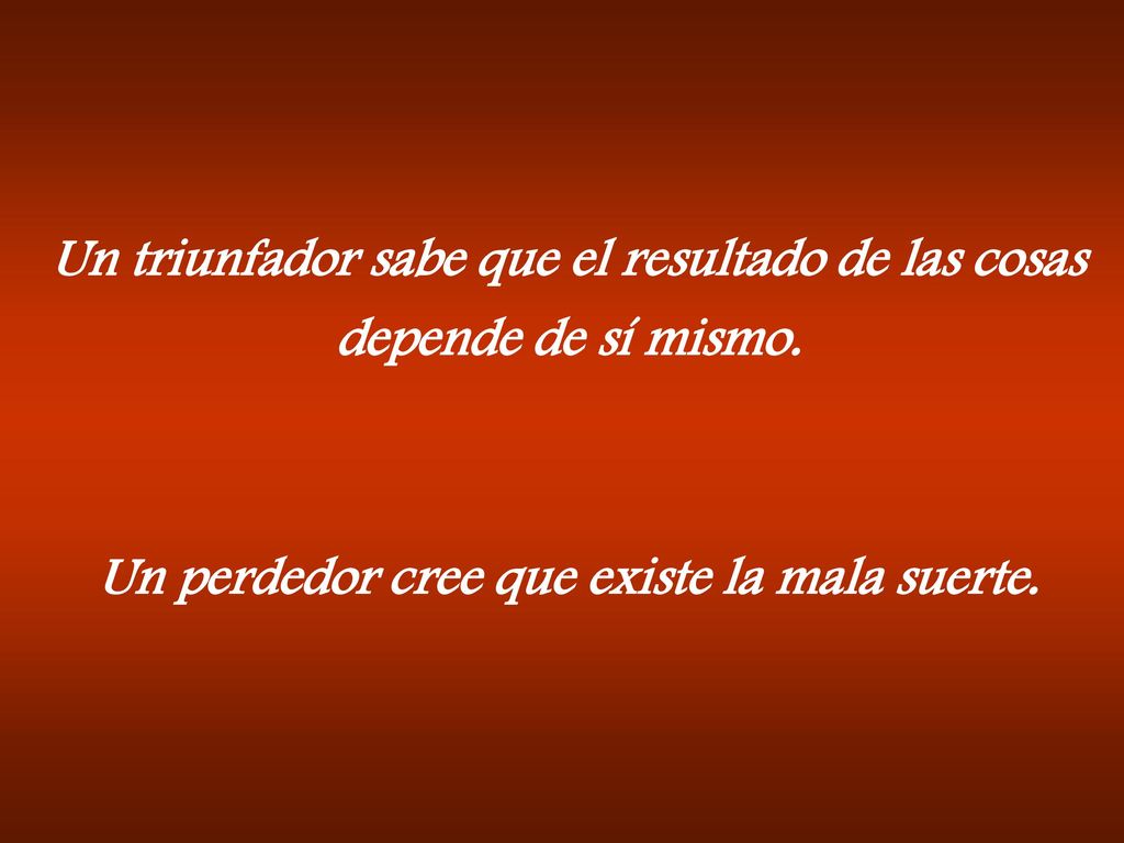 Un triunfador sabe que el resultado de las cosas depende de sí mismo.