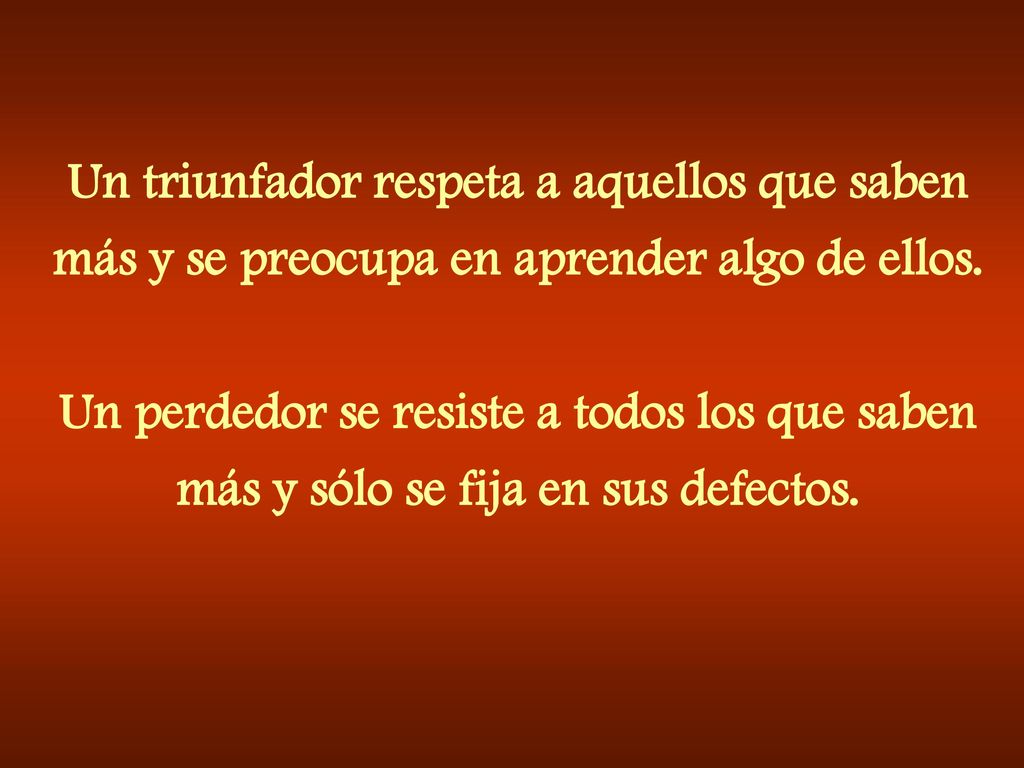 Un triunfador respeta a aquellos que saben más y se preocupa en aprender algo de ellos.