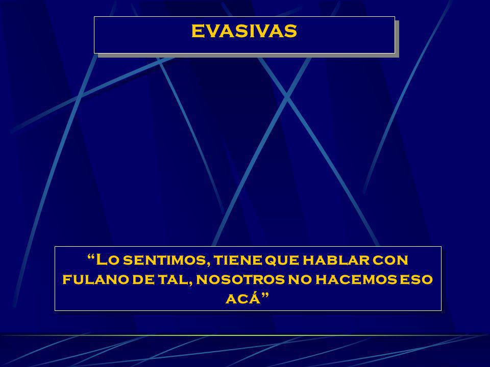 EVASIVAS Lo sentimos, tiene que hablar con fulano de tal, nosotros no hacemos eso acá
