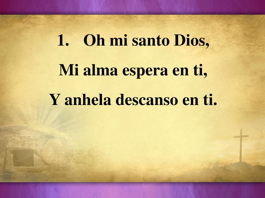 Oh mi santo Dios, Mi alma espera en ti, Y anhela descanso en ti.