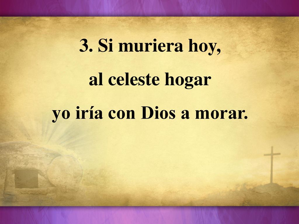 3. Si muriera hoy, al celeste hogar yo iría con Dios a morar.