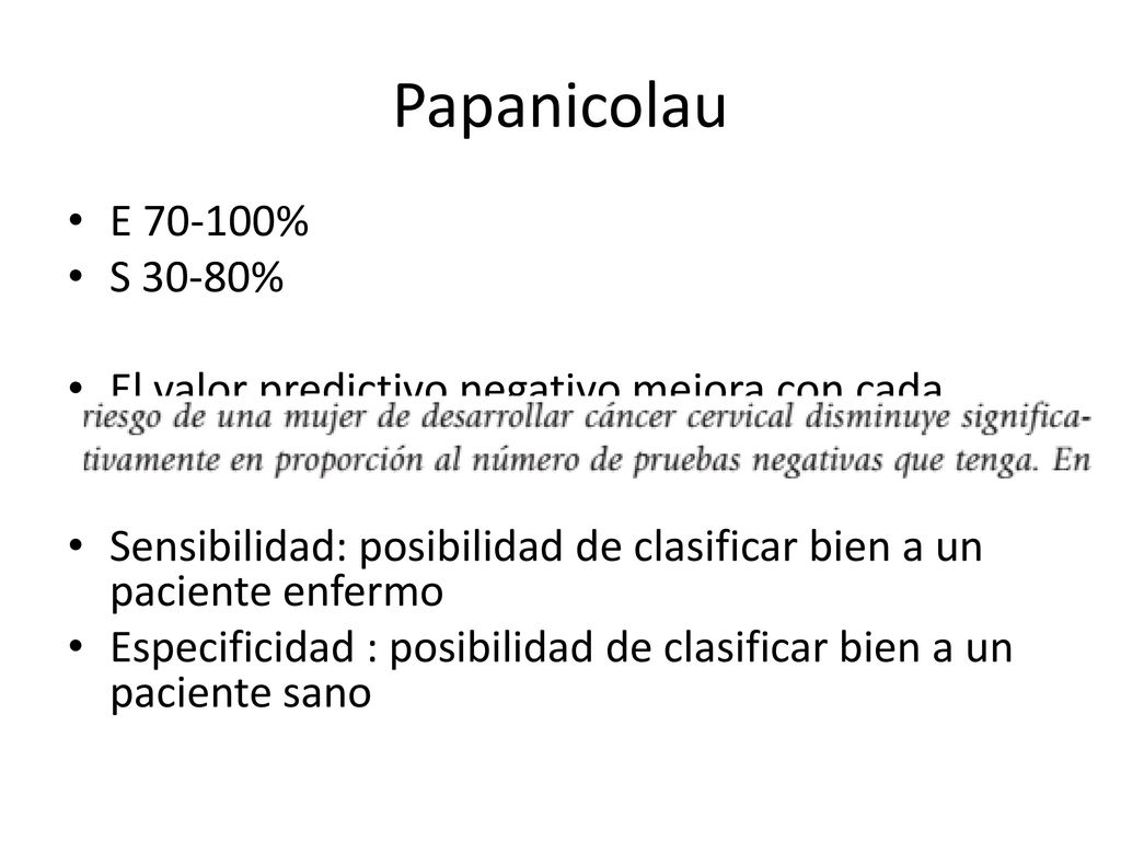 Papanicolau E % S 30-80% El valor predictivo negativo mejora con cada resultado negativo del Pap.