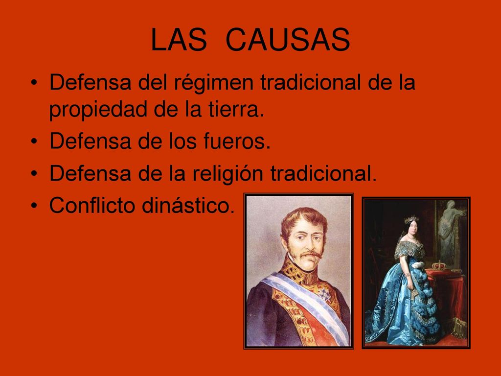 LAS CAUSAS Defensa del régimen tradicional de la propiedad de la tierra. Defensa de los fueros. Defensa de la religión tradicional.
