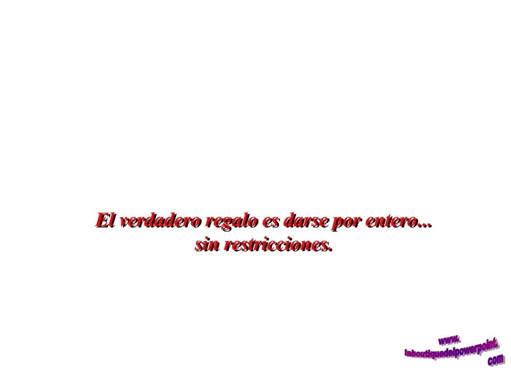 El verdadero regalo es darse por entero... sin restricciones.