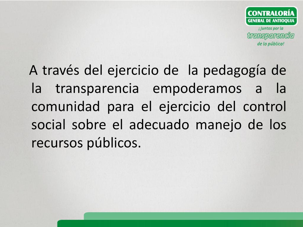A través del ejercicio de la pedagogía de la transparencia empoderamos a la comunidad para el ejercicio del control social sobre el adecuado manejo de los recursos públicos.