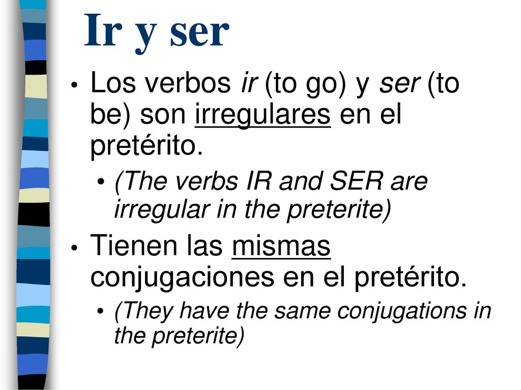 Ir y ser Los verbos ir (to go) y ser (to be) son irregulares en el pretérito. (The verbs IR and SER are irregular in the preterite)