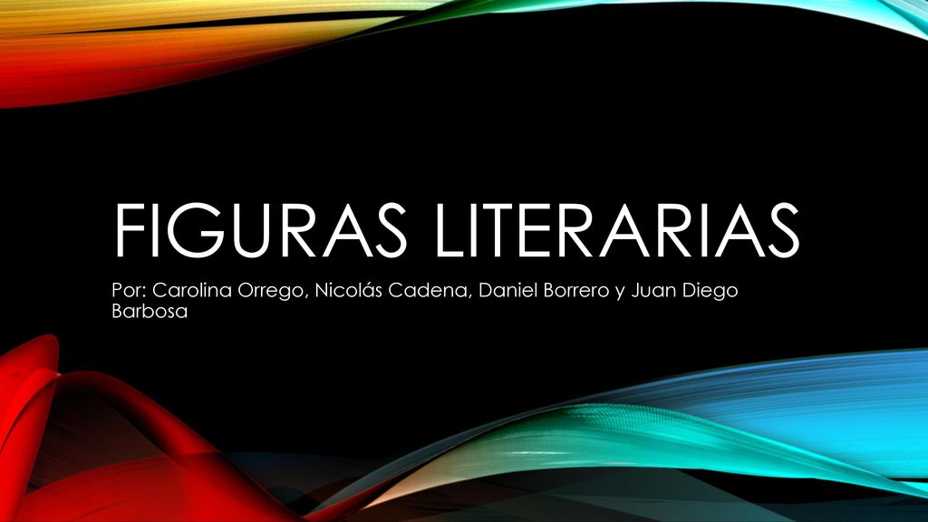 FIGURAS LITERARIAS Por: Carolina Orrego, Nicolás Cadena, Daniel Borrero y Juan Diego Barbosa