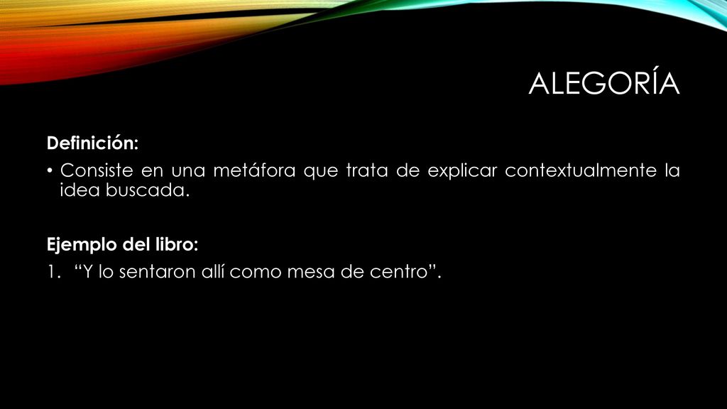 alegoría Definición: Consiste en una metáfora que trata de explicar contextualmente la idea buscada.
