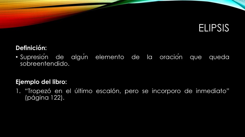 elipsis Definición: Supresión de algún elemento de la oración que queda sobreentendido. Ejemplo del libro: