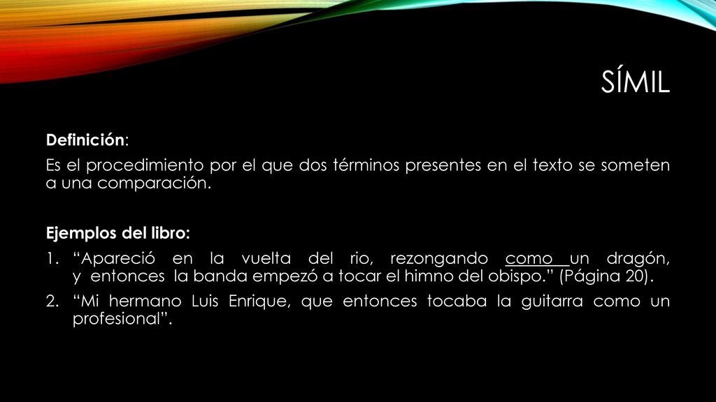 SÍmil Definición: Es el procedimiento por el que dos términos presentes en el texto se someten a una comparación.