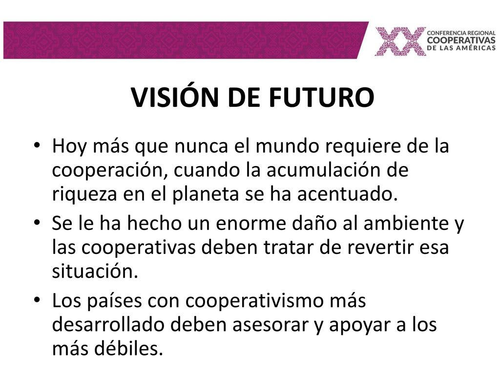VISIÓN DE FUTURO Hoy más que nunca el mundo requiere de la cooperación, cuando la acumulación de riqueza en el planeta se ha acentuado.