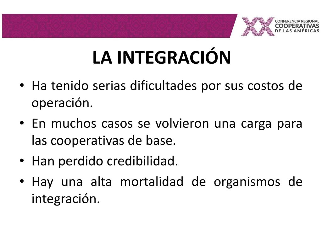 LA INTEGRACIÓN Ha tenido serias dificultades por sus costos de operación. En muchos casos se volvieron una carga para las cooperativas de base.