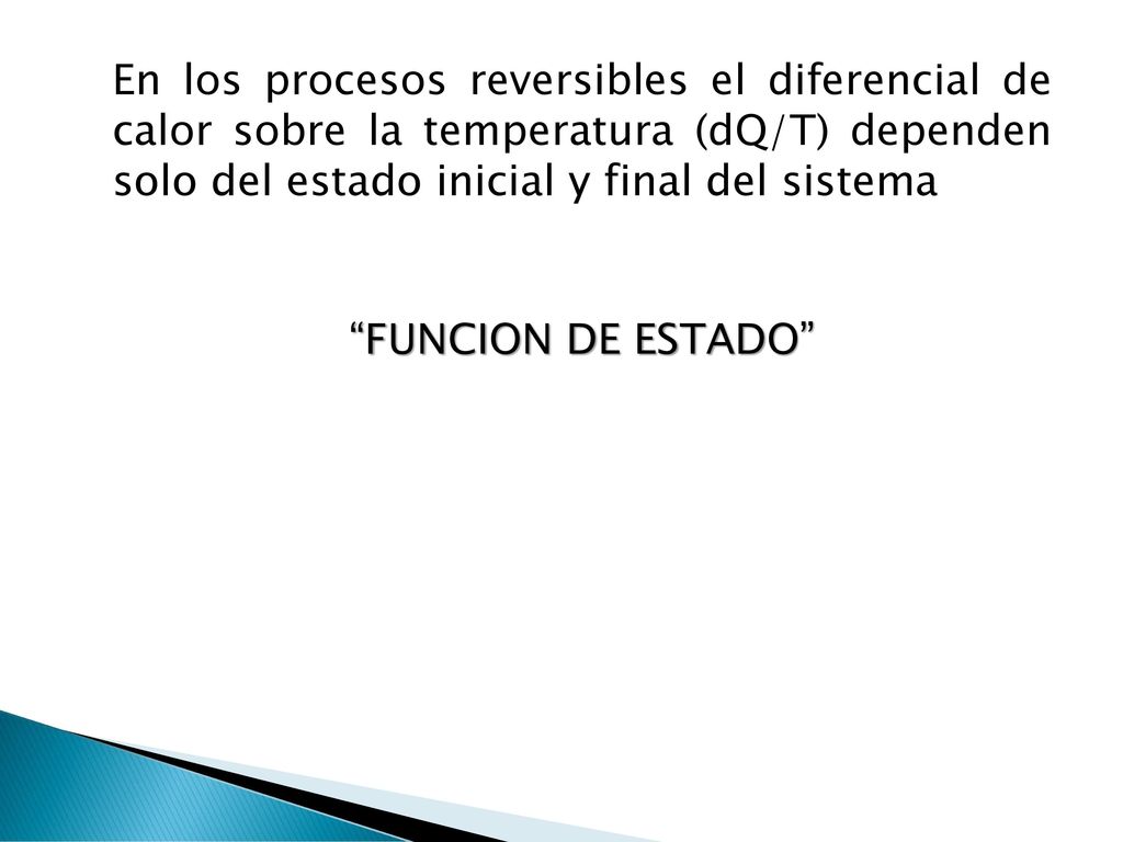 En los procesos reversibles el diferencial de calor sobre la temperatura (dQ/T) dependen solo del estado inicial y final del sistema