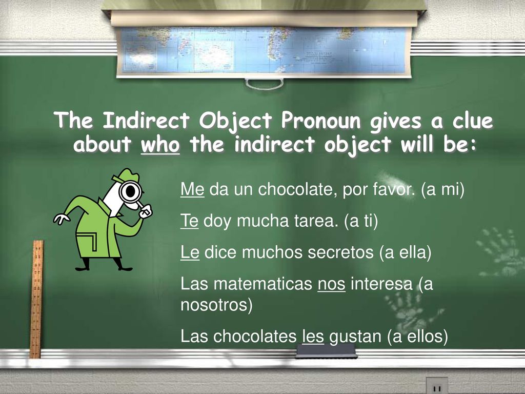 The Indirect Object Pronoun gives a clue about who the indirect object will be: