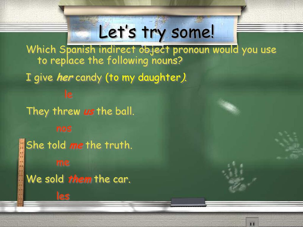 Let’s try some! Which Spanish indirect object pronoun would you use to replace the following nouns
